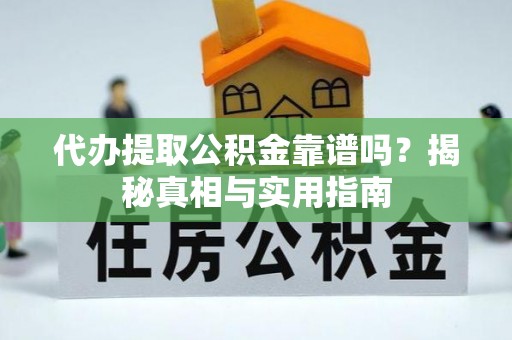 衡山代办提取公积金靠谱吗？揭秘真相与实用指南