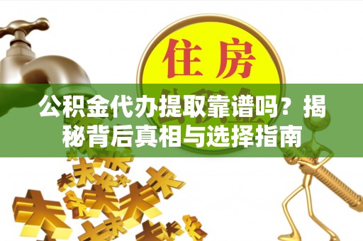 衡山公积金代办提取靠谱吗？揭秘背后真相与选择指南