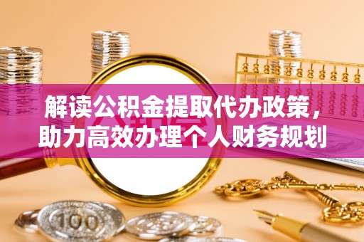衡山解读公积金提取代办政策，助力高效办理个人财务规划