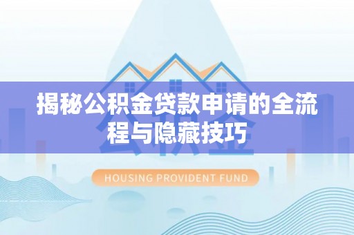 衡山揭秘公积金贷款申请的全流程与隐藏技巧