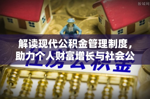 衡山解读现代公积金管理制度，助力个人财富增长与社会公平
