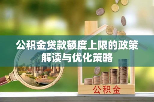 衡山公积金贷款额度上限的政策解读与优化策略