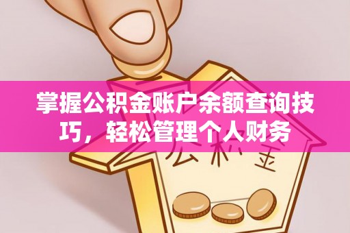 衡山掌握公积金账户余额查询技巧，轻松管理个人财务