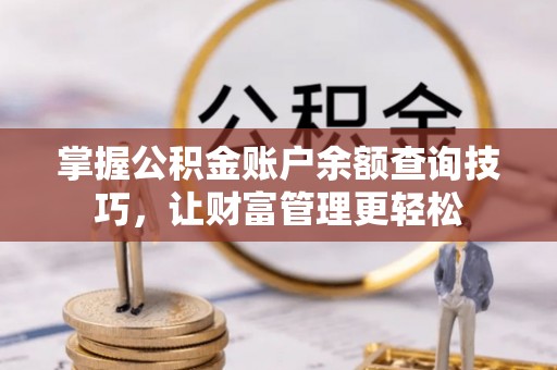 衡山掌握公积金账户余额查询技巧，让财富管理更轻松