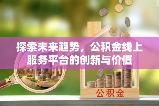 衡山探索未来趋势，公积金线上服务平台的创新与价值