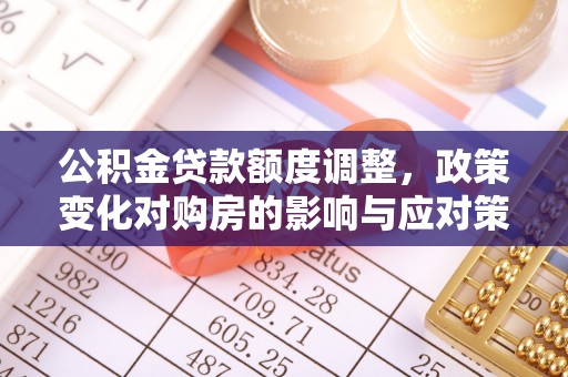 衡山公积金贷款额度调整，政策变化对购房的影响与应对策略