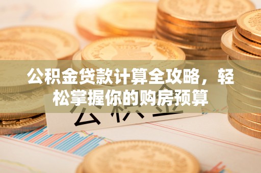 衡山公积金贷款计算全攻略，轻松掌握你的购房预算