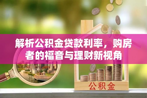 衡山解析公积金贷款利率，购房者的福音与理财新视角