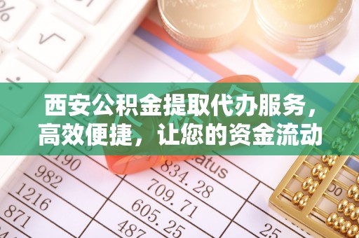 衡山西安公积金提取代办服务，高效便捷，让您的资金流动更灵活