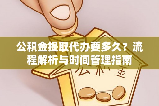 衡山公积金提取代办要多久？流程解析与时间管理指南