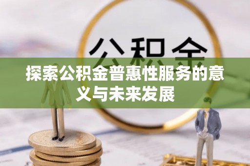 衡山探索公积金普惠性服务的意义与未来发展