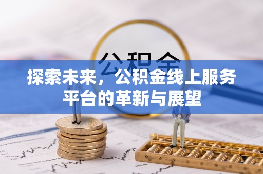 衡山探索未来，公积金线上服务平台的革新与展望