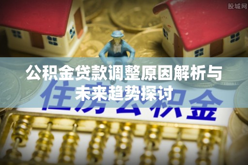 衡山公积金贷款调整原因解析与未来趋势探讨