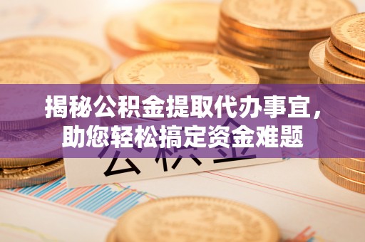 衡山揭秘公积金提取代办事宜，助您轻松搞定资金难题