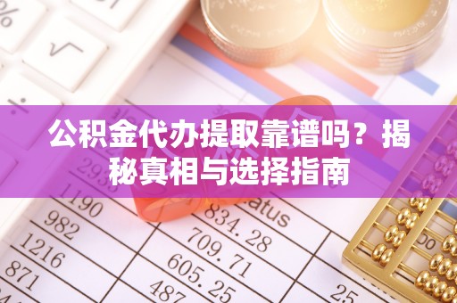 衡山公积金代办提取靠谱吗？揭秘真相与选择指南