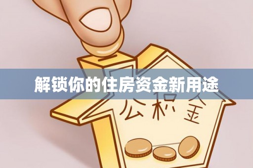 衡山解锁你的住房资金新用途