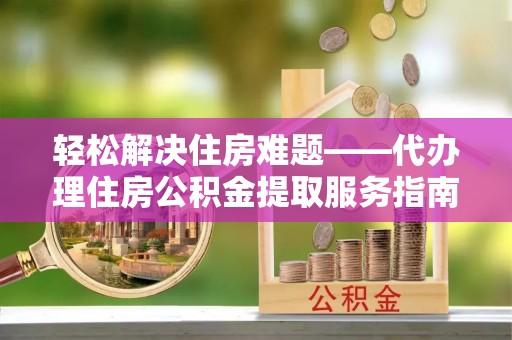 衡山轻松解决住房难题——代办理住房公积金提取服务指南