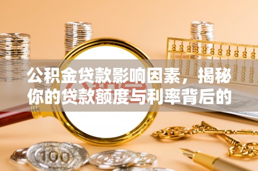 衡山公积金贷款影响因素，揭秘你的贷款额度与利率背后的秘密