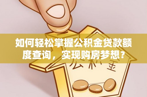 衡山如何轻松掌握公积金贷款额度查询，实现购房梦想？