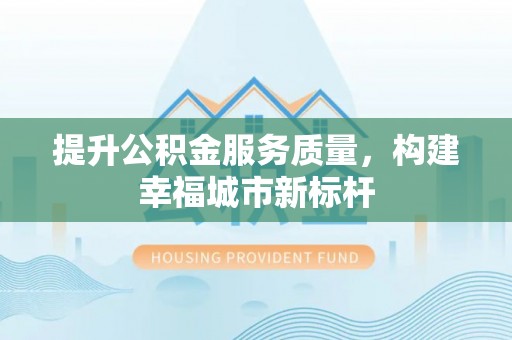 衡山提升公积金服务质量，构建幸福城市新标杆