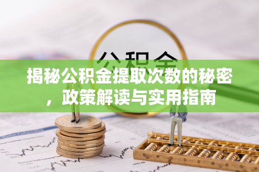 衡山揭秘公积金提取次数的秘密，政策解读与实用指南