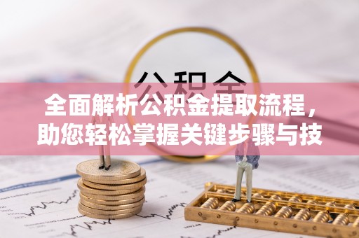 衡山全面解析公积金提取流程，助您轻松掌握关键步骤与技巧