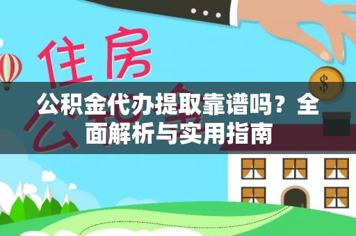 衡山公积金代办提取靠谱吗？全面解析与实用指南