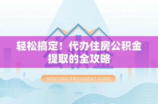 衡山轻松搞定！代办住房公积金提取的全攻略
