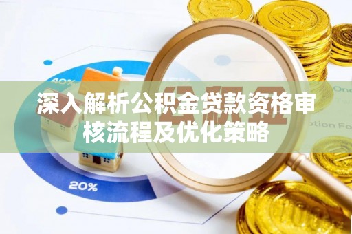 衡山深入解析公积金贷款资格审核流程及优化策略
