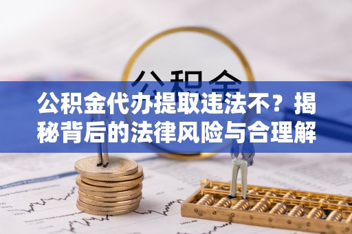 衡山公积金代办提取违法不？揭秘背后的法律风险与合理解决方案