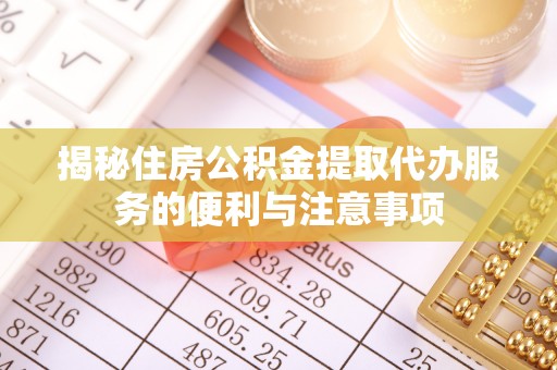 衡山揭秘住房公积金提取代办服务的便利与注意事项